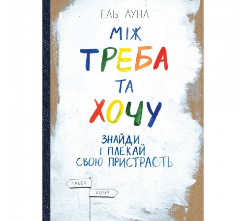 Між треба та хочу. Знайди і плекай свою пристрасть / Ель Луна Між треба та хочу. Знайди і плекай свою пристрасть / Ель Луна
