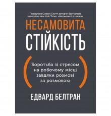 Несамовита стійкість. Боротьба зі стресом на робочому місці завдяки розмові за розмовою / Едвард Белтран, Сьюзен Скотт
