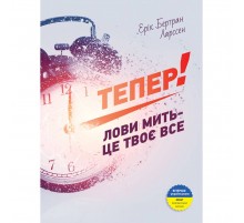 Тепер! Лови мить - це твоє все / Ерік Бертран Ларссен