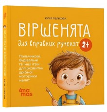 Віршенята для вправних рученят. Пальчикові, будівельні та інші ігри для розвитку дрібної моторики малят 2+ / Юлія Пеліхова